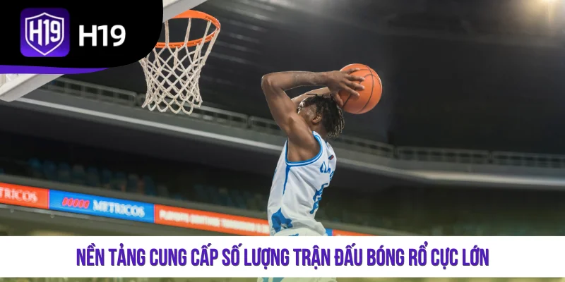Nền tảng cung cấp số lượng trận đấu bóng rổ cực lớn