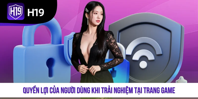 Quyền lợi của người dùng khi trải nghiệm tại trang game
