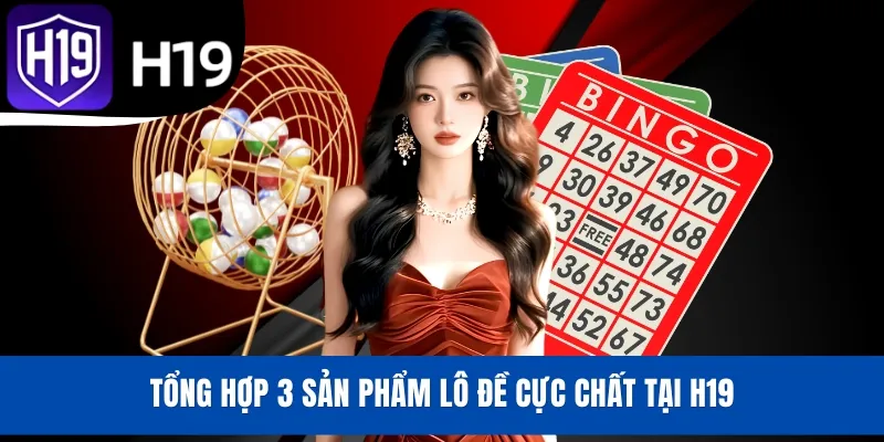 Tổng hợp 3 sản phẩm lô đề cực chất tại H19